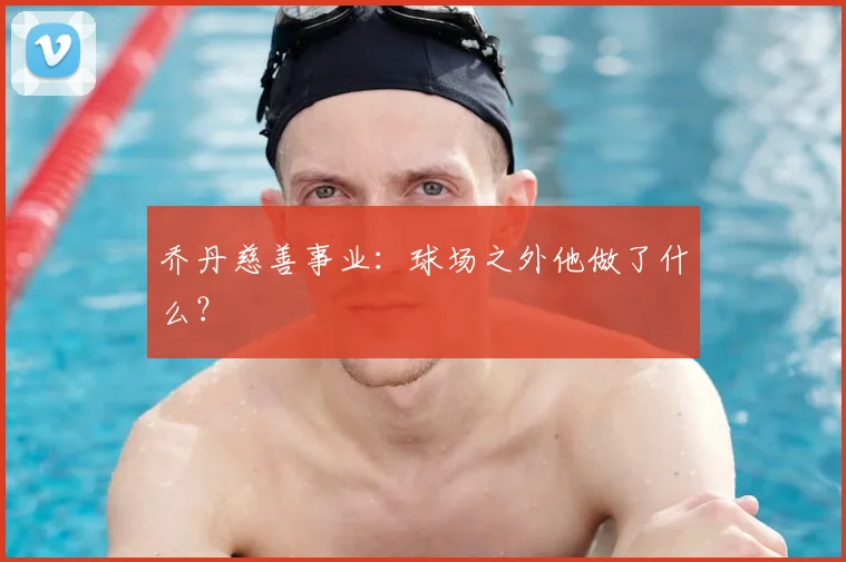 乔丹慈善事业：球场之外他做了什么？