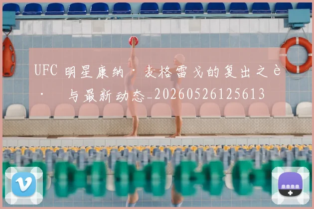 UFC 明星康纳·麦格雷戈的复出之路与最新动态_20260526125613