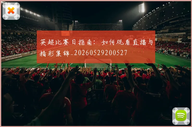 英超比赛日指南:如何观看直播与精彩集锦_20260529200527