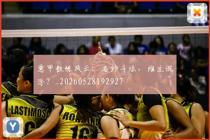 意甲教练风云：名帅斗法，谁主沉浮？_20260528192927