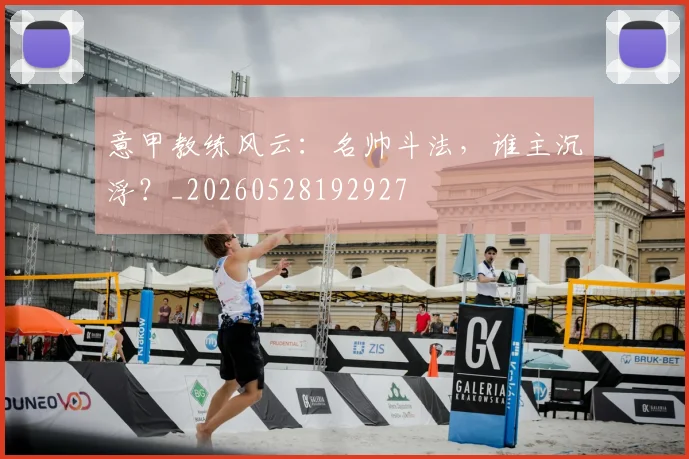 意甲教练风云：名帅斗法，谁主沉浮？_20260528192927