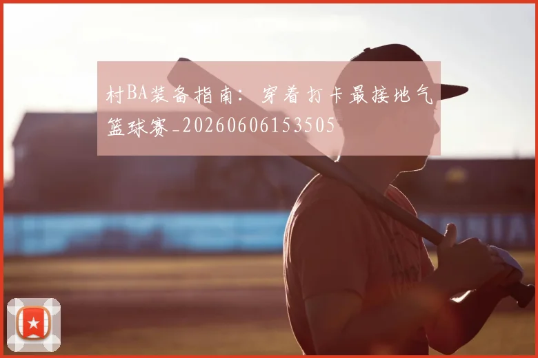 村BA装备指南：穿着打卡最接地气篮球赛_20260606153505