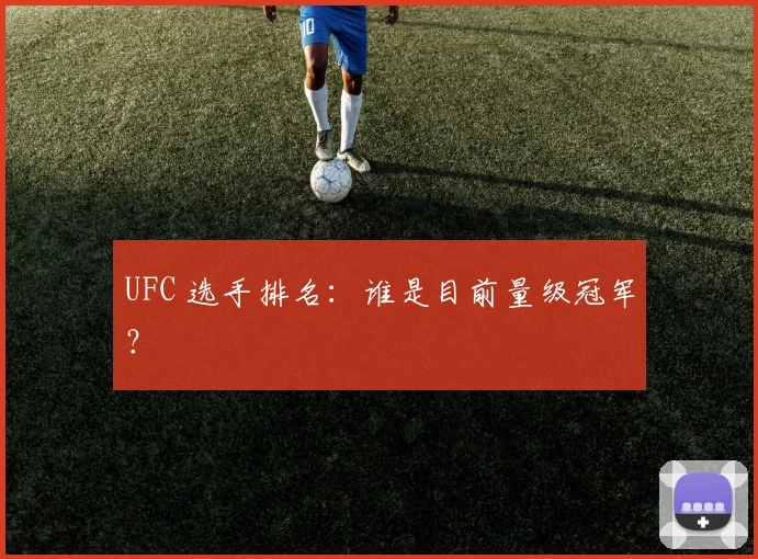 UFC 选手排名：谁是目前量级冠军？