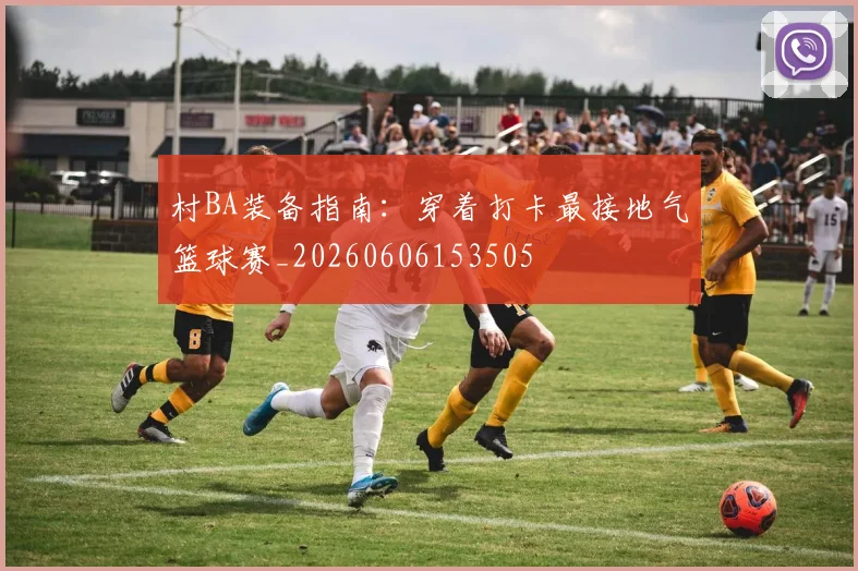 村BA装备指南：穿着打卡最接地气篮球赛_20260606153505