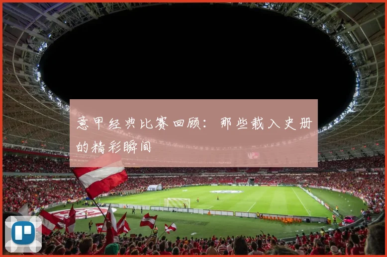 意甲经典比赛回顾：那些载入史册的精彩瞬间