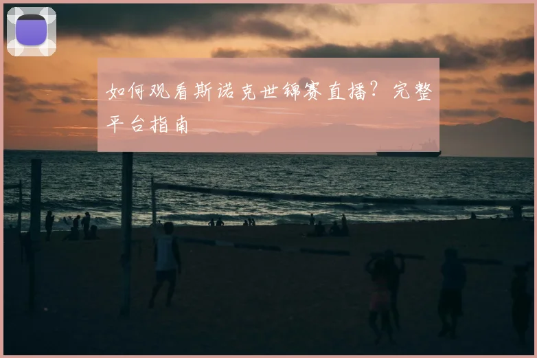 如何观看斯诺克世锦赛直播？完整平台指南