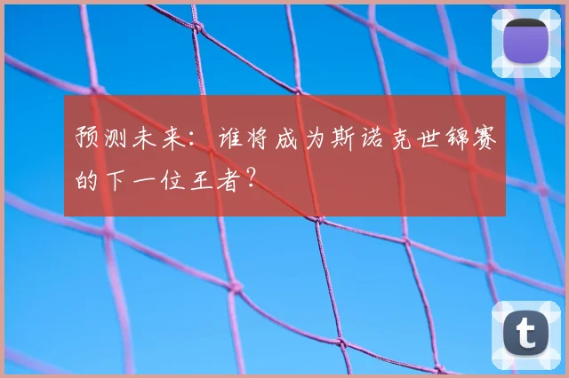 预测未来：谁将成为斯诺克世锦赛的下一位王者？