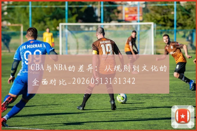 CBA与NBA的差异：从规则到文化的全面对比_20260513131342