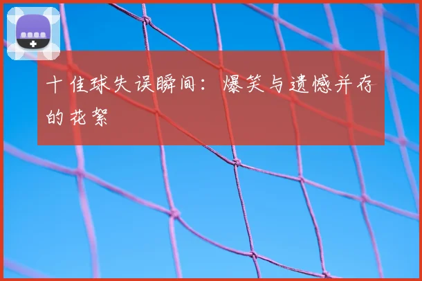 十佳球失误瞬间：爆笑与遗憾并存的花絮