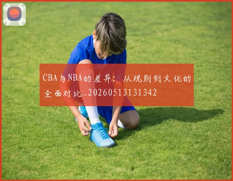 CBA与NBA的差异：从规则到文化的全面对比_20260513131342