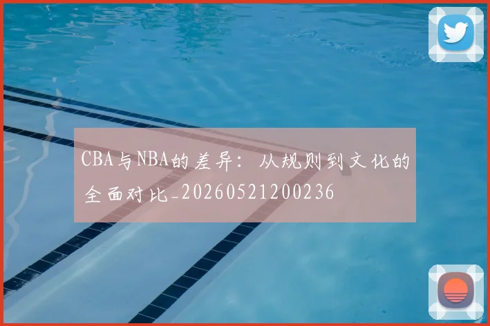 CBA与NBA的差异：从规则到文化的全面对比_20260521200236